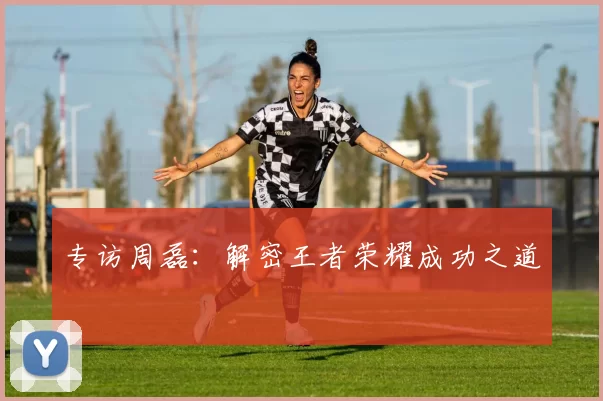 专访周磊：解密王者荣耀成功之道