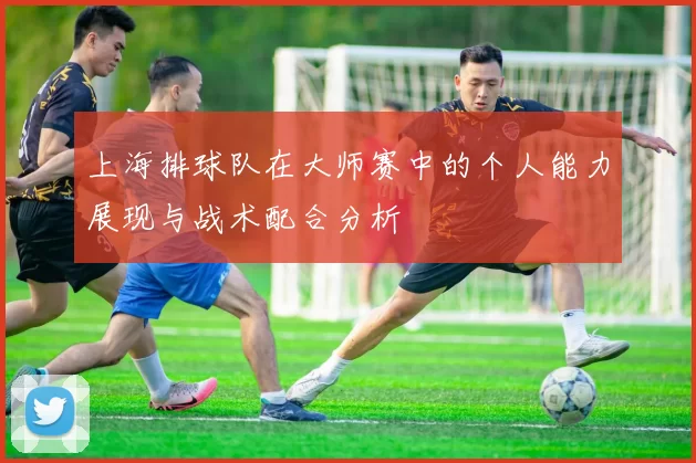上海排球队在大师赛中的个人能力展现与战术配合分析