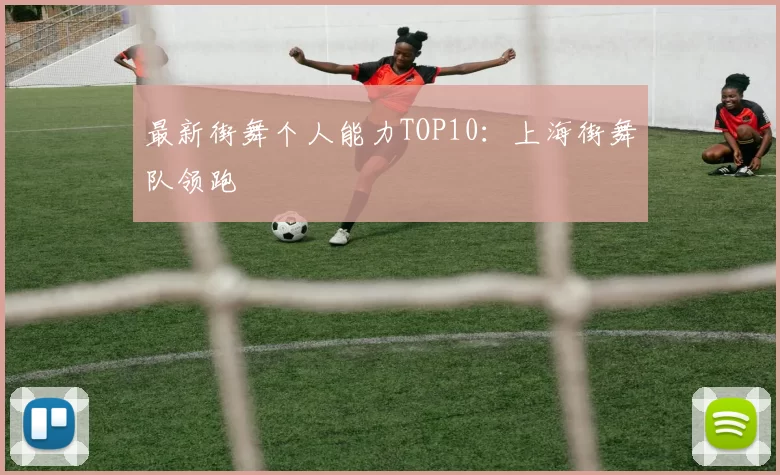 最新街舞个人能力TOP10：上海街舞队领跑