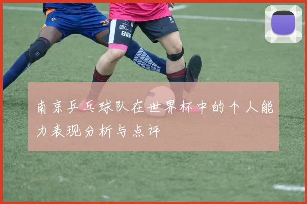 南京乒乓球队在世界杯中的个人能力表现分析与点评