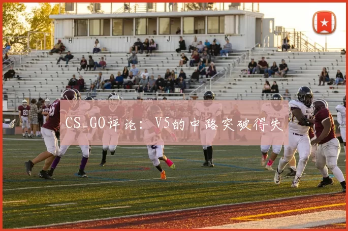 CS_GO评论：V5的中路突破得失