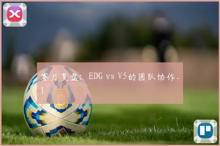 赛后复盘：EDG vs V5的团队协作_1