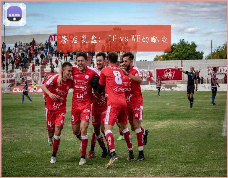 赛后复盘：IG vs WE的配合