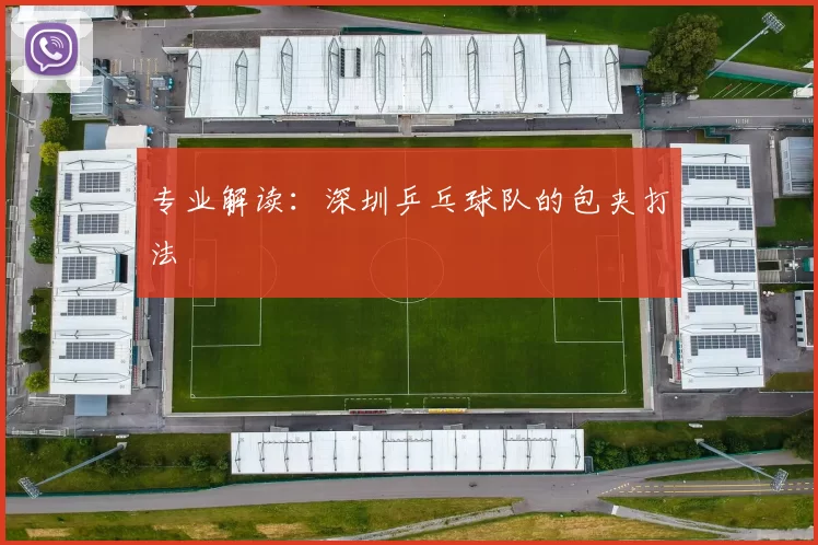 专业解读：深圳乒乓球队的包夹打法