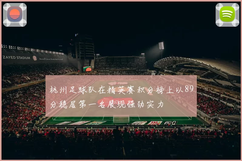 杭州足球队在精英赛积分榜上以89分稳居第一名展现强劲实力