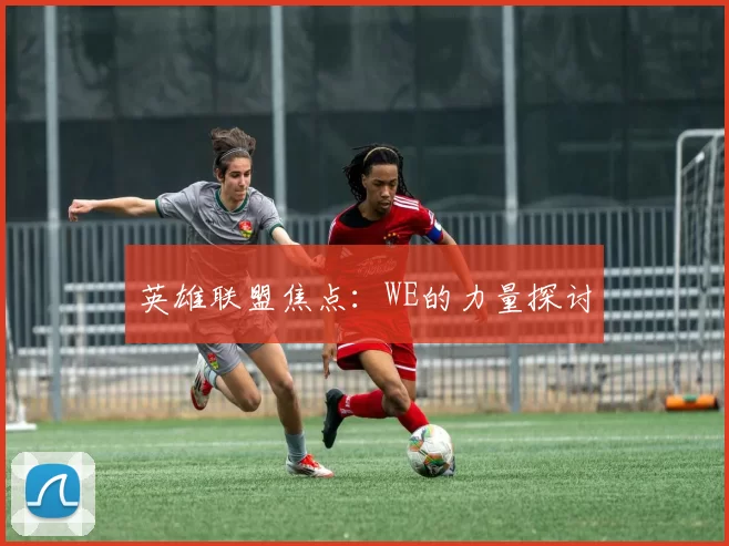 英雄联盟焦点：WE的力量探讨