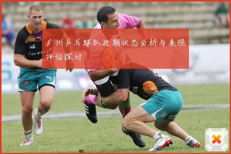 广州乒乓球队近期状态分析与表现评估探讨