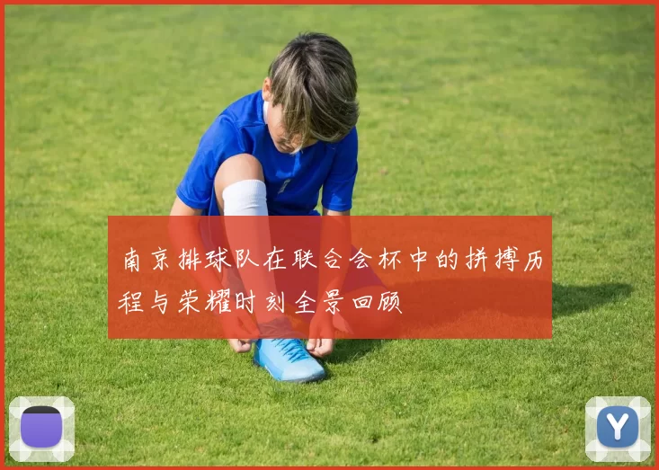 南京排球队在联合会杯中的拼搏历程与荣耀时刻全景回顾